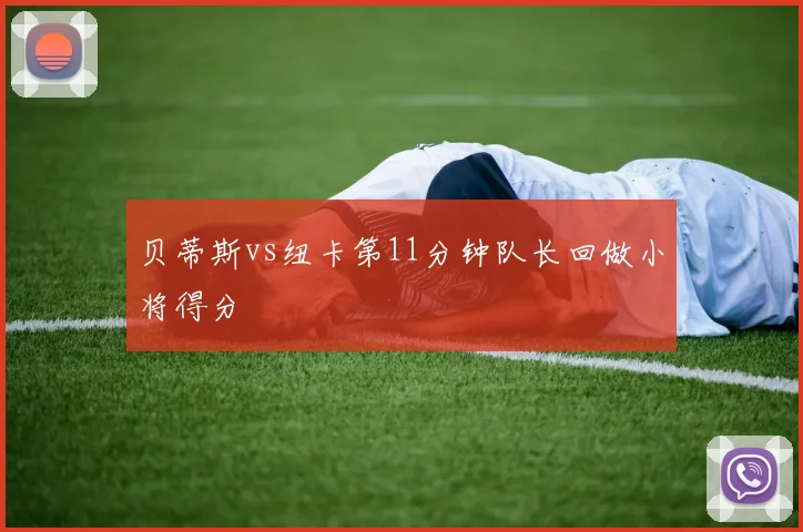 贝蒂斯vs纽卡第11分钟队长回做小将得分