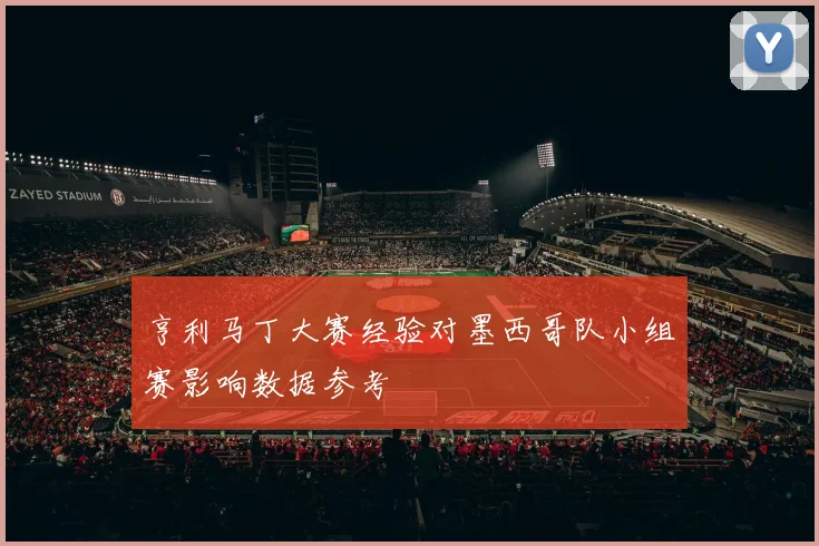 亨利马丁大赛经验对墨西哥队小组赛影响数据参考