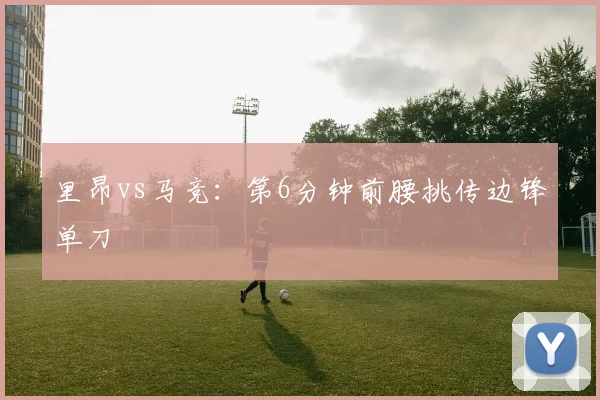 里昂vs马竞：第6分钟前腰挑传边锋单刀